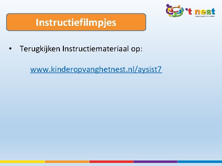 Instructiefilmpjes • Terugkijken Instructiemateriaal op: www. kinderopvanghetnest. nl/aysist 7 