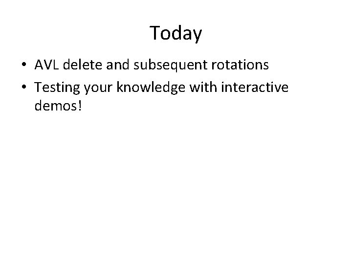 Today • AVL delete and subsequent rotations • Testing your knowledge with interactive demos!