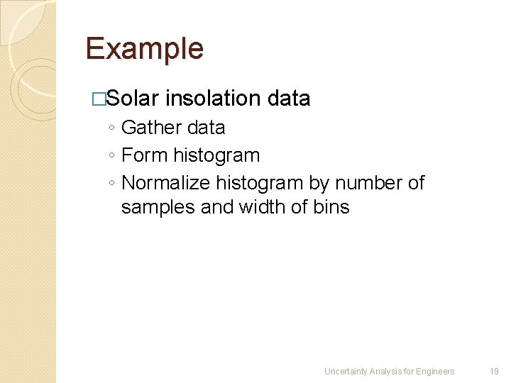 Example �Solar insolation data ◦ Gather data ◦ Form histogram ◦ Normalize histogram by