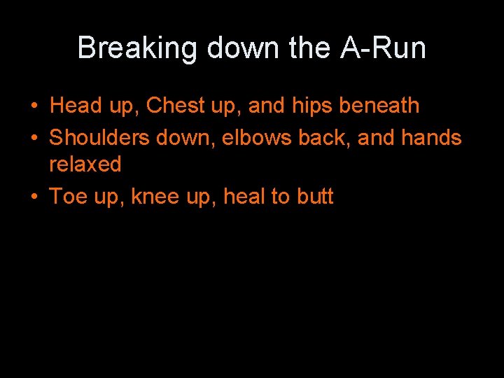 Breaking down the A-Run • Head up, Chest up, and hips beneath • Shoulders