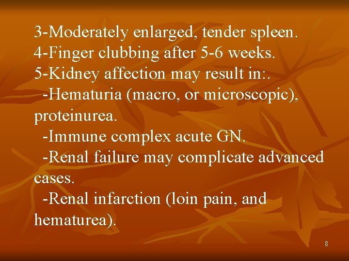 3 -Moderately enlarged, tender spleen. 4 -Finger clubbing after 5 -6 weeks. 5 -Kidney