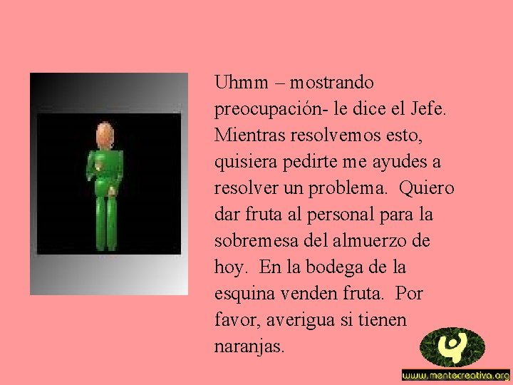 Uhmm – mostrando preocupación- le dice el Jefe. Mientras resolvemos esto, quisiera pedirte me