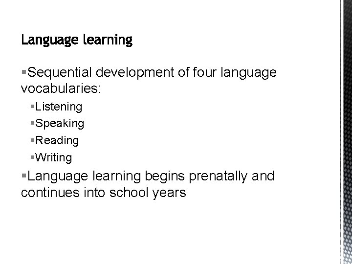§Sequential development of four language vocabularies: §Listening §Speaking §Reading §Writing §Language learning begins prenatally