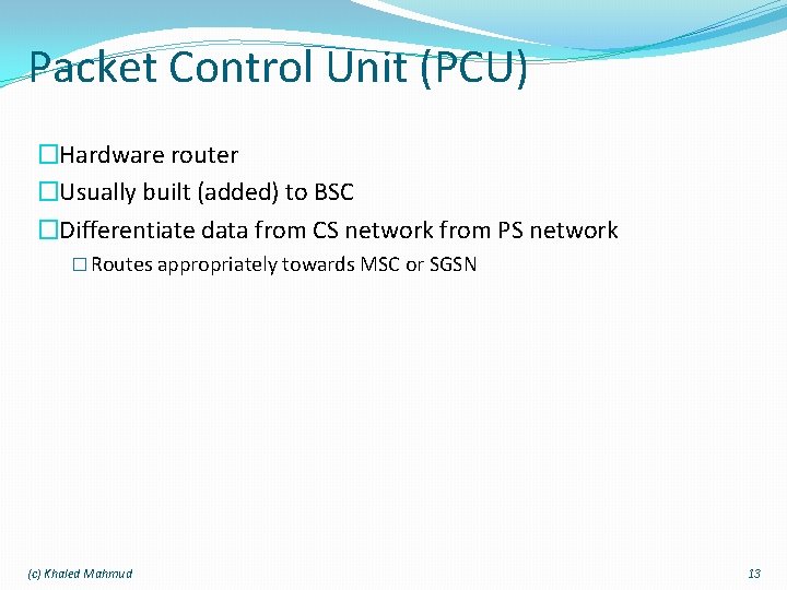 Packet Control Unit (PCU) �Hardware router �Usually built (added) to BSC �Differentiate data from