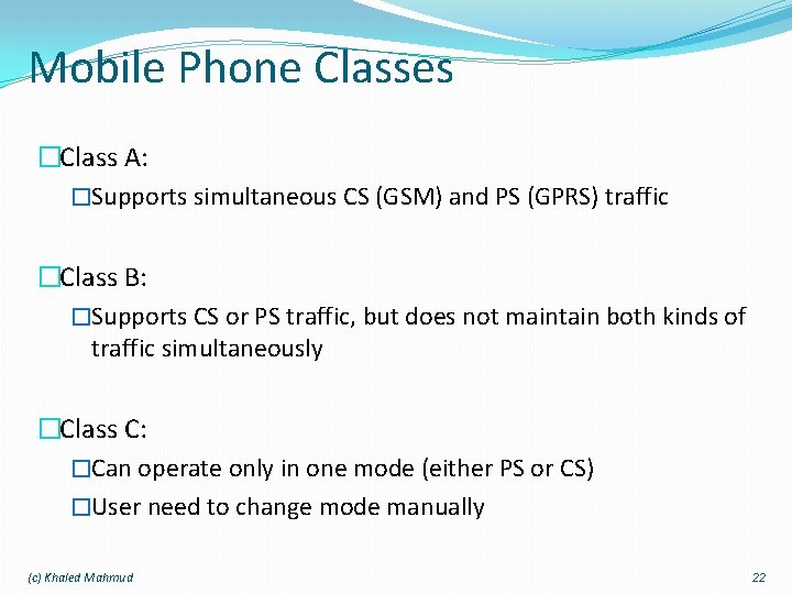 Mobile Phone Classes �Class A: �Supports simultaneous CS (GSM) and PS (GPRS) traffic �Class