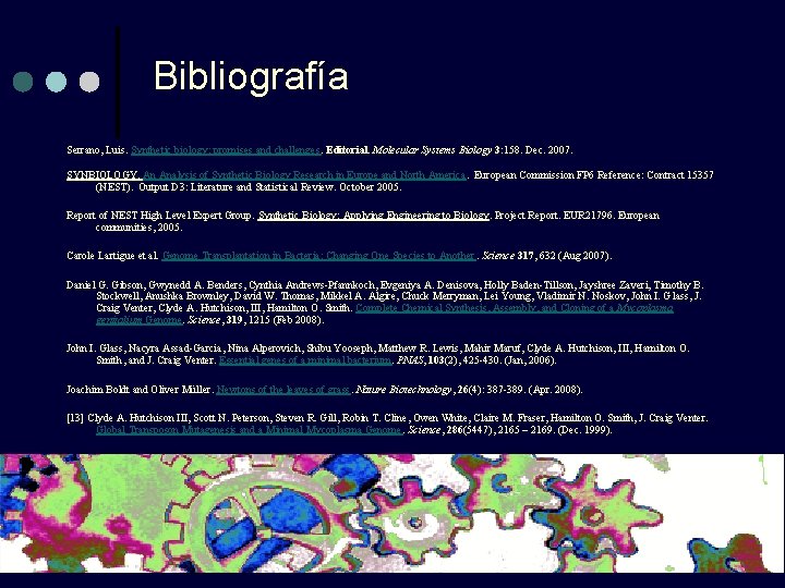 Bibliografía Serrano, Luis. Synthetic biology: promises and challenges. Editorial. Molecular Systems Biology 3: 158. Bibliografía Serrano, Luis. Synthetic biology: promises and challenges. Editorial. Molecular Systems Biology 3: 158.
