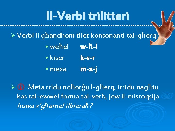 Il-Verbi trilitteri Ø Verbi li għandhom tliet konsonanti tal-għerq: • weħel • kiser •