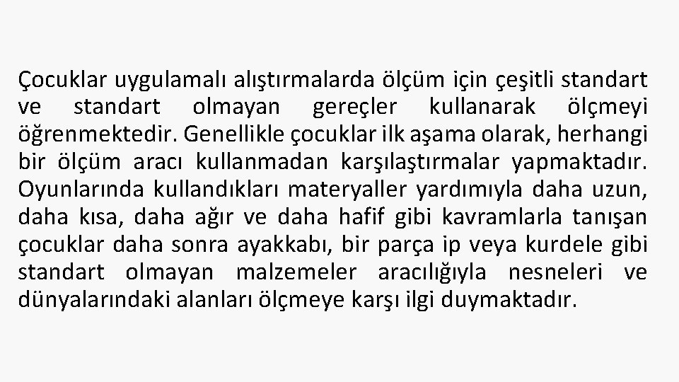 Çocuklar uygulamalı alıştırmalarda ölçüm için çeşitli standart ve standart olmayan gereçler kullanarak ölçmeyi öğrenmektedir.