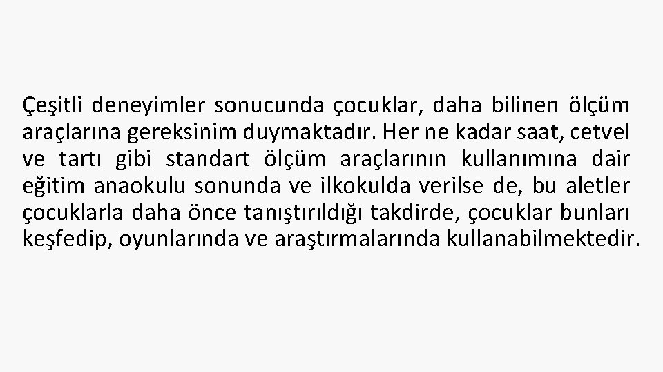 Çeşitli deneyimler sonucunda çocuklar, daha bilinen ölçüm araçlarına gereksinim duymaktadır. Her ne kadar saat,