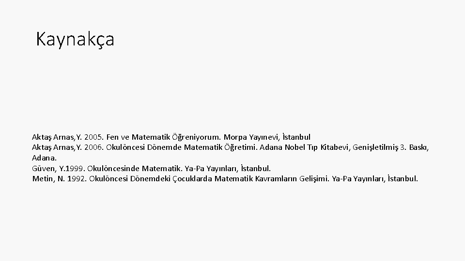 Kaynakça Aktaş Arnas, Y. 2005. Fen ve Matematik Öğreniyorum. Morpa Yayınevi, İstanbul Aktaş Arnas,