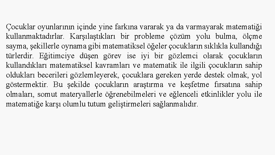 Çocuklar oyunlarının içinde yine farkına vararak ya da varmayarak matematiği kullanmaktadırlar. Karşılaştıkları bir probleme