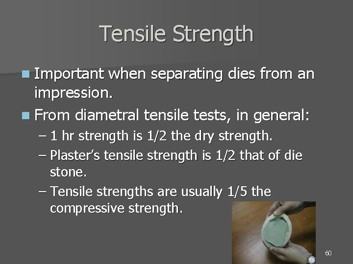 Tensile Strength n Important when separating dies from an impression. n From diametral tensile