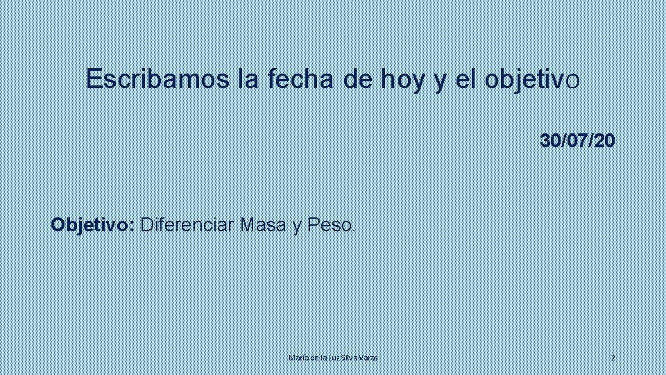 Escribamos la fecha de hoy y el objetivo 30/07/20 Objetivo: Diferenciar Masa y Peso.