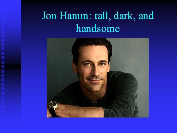 Jon Hamm: tall, dark, and handsome Jon Hamm: tall, dark, and handsome