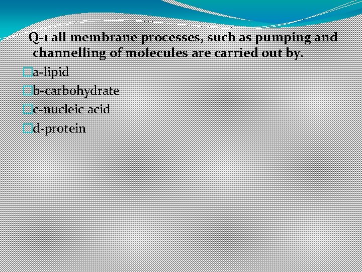 Q-1 all membrane processes, such as pumping and channelling of molecules are carried out