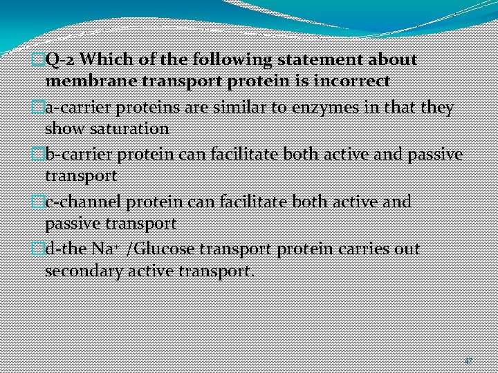�Q-2 Which of the following statement about membrane transport protein is incorrect �a-carrier proteins