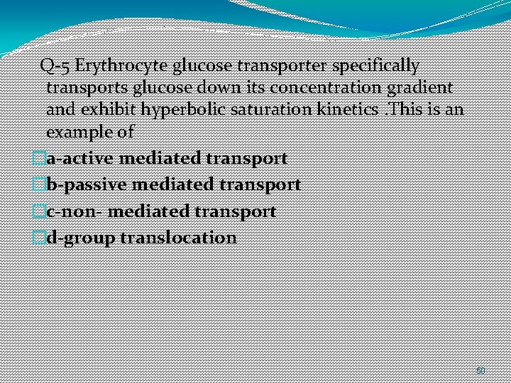 Q-5 Erythrocyte glucose transporter specifically transports glucose down its concentration gradient and exhibit hyperbolic