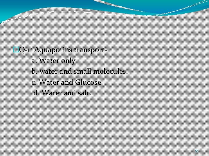 �Q-11 Aquaporins transporta. Water only b. water and small molecules. c. Water and Glucose