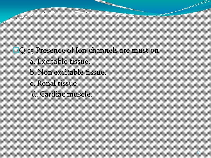 �Q-15 Presence of Ion channels are must on a. Excitable tissue. b. Non excitable