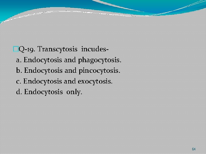 �Q-19. Transcytosis incudesa. Endocytosis and phagocytosis. b. Endocytosis and pincocytosis. c. Endocytosis and exocytosis.