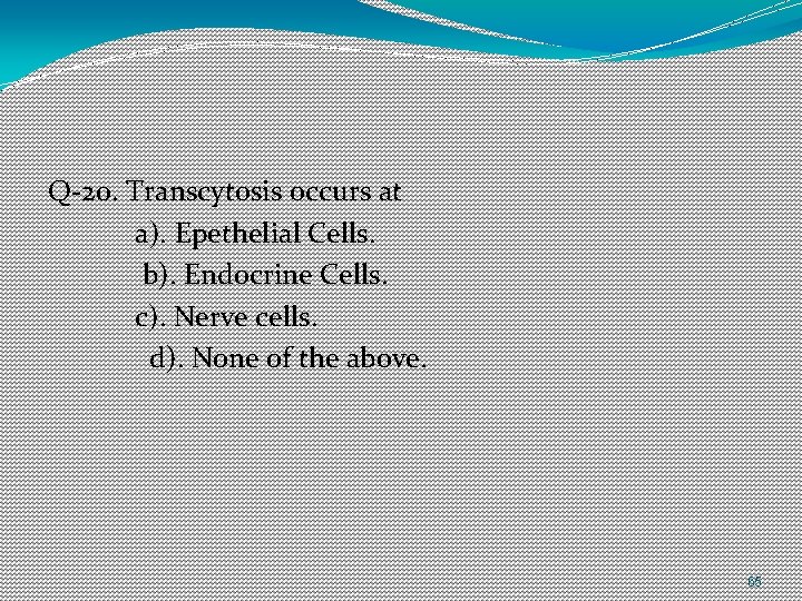 Q-20. Transcytosis occurs at a). Epethelial Cells. b). Endocrine Cells. c). Nerve cells. d).