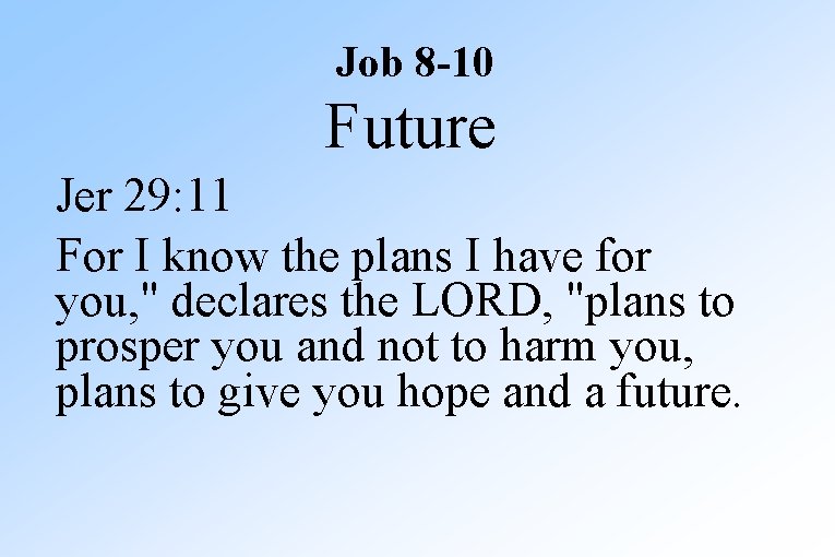Job 8 -10 Future Jer 29: 11 For I know the plans I have