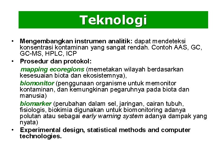 Teknologi • Mengembangkan instrumen analitik: dapat mendeteksi konsentrasi kontaminan yang sangat rendah. Contoh AAS,