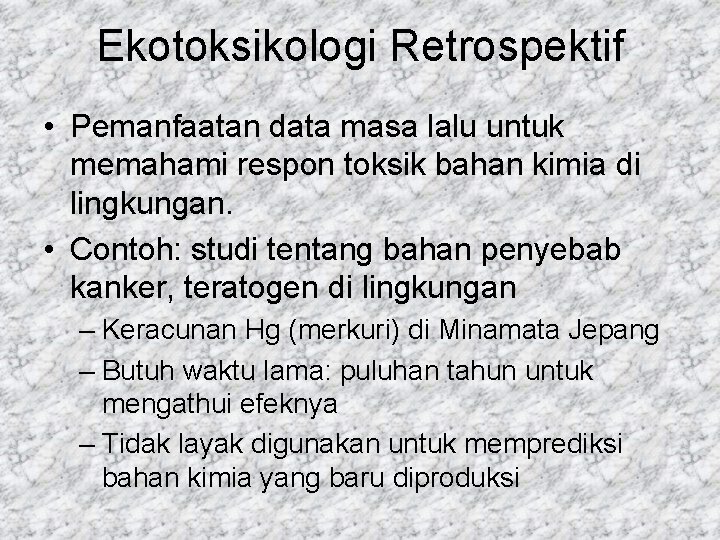 Ekotoksikologi Retrospektif • Pemanfaatan data masa lalu untuk memahami respon toksik bahan kimia di