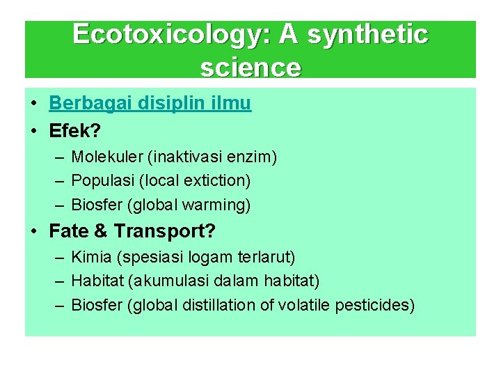 Ecotoxicology: A synthetic science • Berbagai disiplin ilmu • Efek? – Molekuler (inaktivasi enzim)