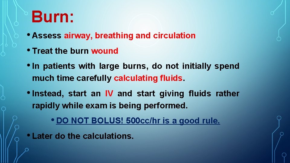 Burn: • Assess airway, breathing and circulation • Treat the burn wound • In