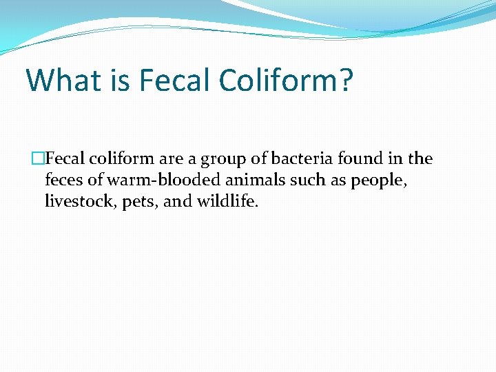 What is Fecal Coliform? �Fecal coliform are a group of bacteria found in the