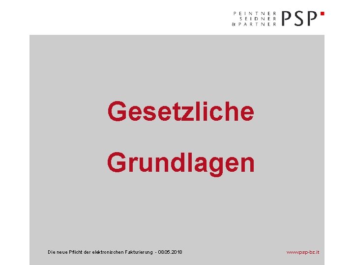 Gesetzliche Grundlagen Die neue Pflicht der elektronischen Fakturierung - 08. 05. 2018 www. psp-bz.