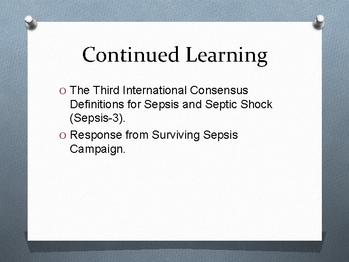 Continued Learning O The Third International Consensus Definitions for Sepsis and Septic Shock (Sepsis-3).