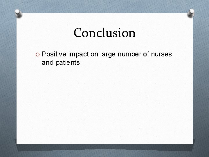 Conclusion O Positive impact on large number of nurses and patients 