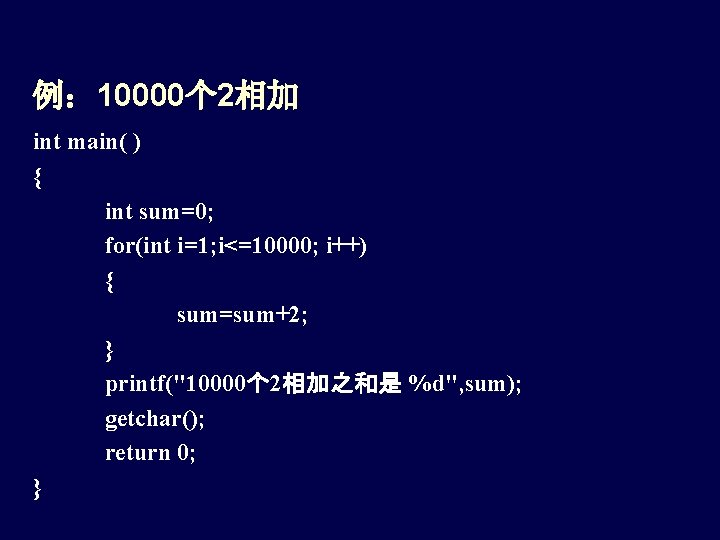 例： 10000个 2相加 int main( ) { int sum=0; for(int i=1; i<=10000; i++) {