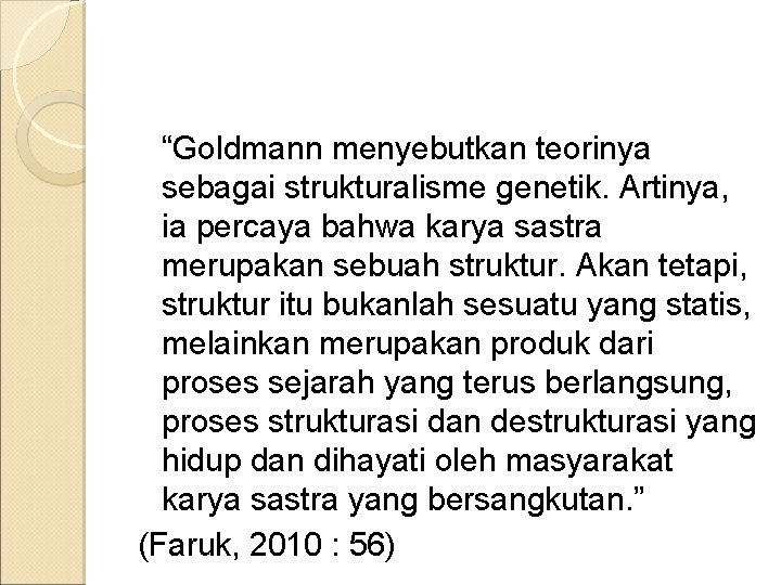 “Goldmann menyebutkan teorinya sebagai strukturalisme genetik. Artinya, ia percaya bahwa karya sastra merupakan sebuah