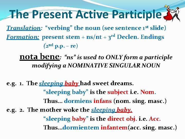 The Present Active Participle Translation: “verbing” the noun (see sentence 1 st slide) Formation: