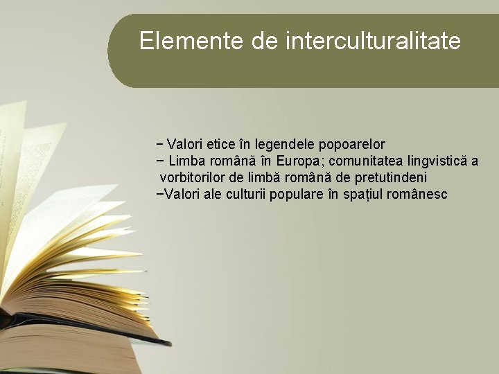 Elemente de interculturalitate − Valori etice în legendele popoarelor − Limba română în Europa;