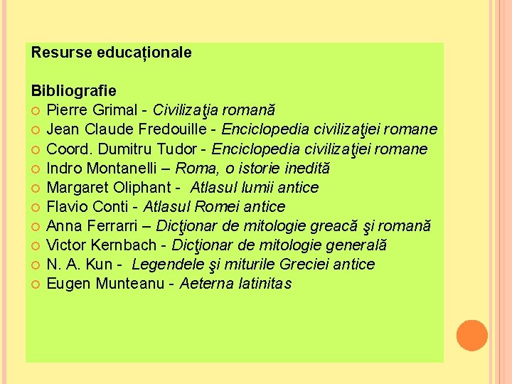 Resurse educaționale Bibliografie Pierre Grimal - Civilizaţia romană Jean Claude Fredouille - Enciclopedia civilizaţiei