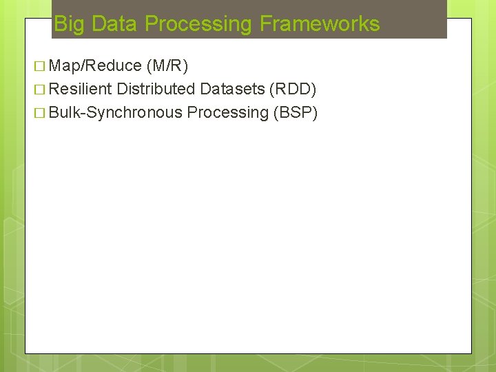 Big Data Processing Frameworks � Map/Reduce (M/R) � Resilient Distributed Datasets (RDD) � Bulk-Synchronous