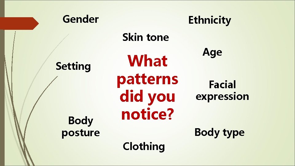 Gender Ethnicity Skin tone Setting Body posture What patterns did you notice? Age Facial