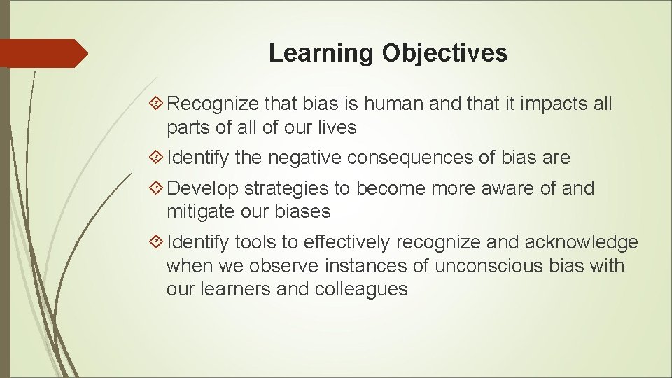 Learning Objectives Recognize that bias is human and that it impacts all parts of