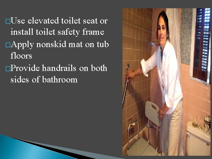 �Use elevated toilet seat or install toilet safety frame �Apply nonskid mat on tub