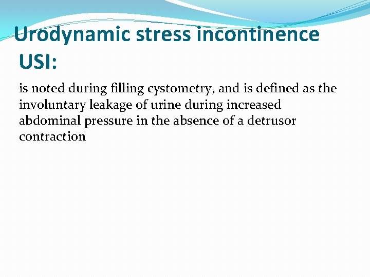 Urodynamic stress incontinence USI: is noted during filling cystometry, and is defined as the
