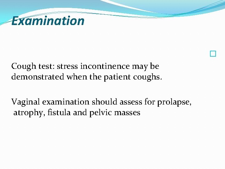 Examination � Cough test: stress incontinence may be demonstrated when the patient coughs. Vaginal