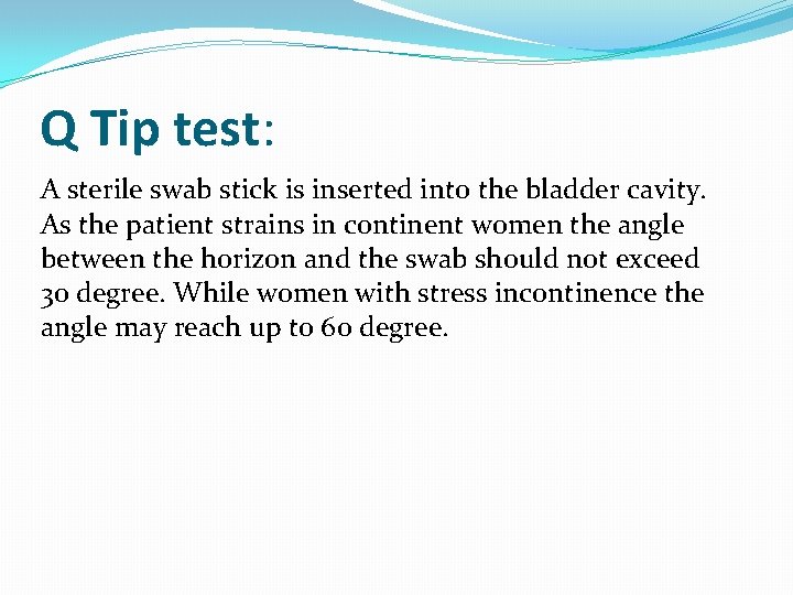 Q Tip test: A sterile swab stick is inserted into the bladder cavity. As