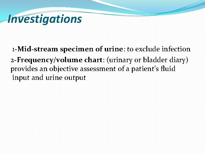 Investigations 1 -Mid-stream specimen of urine: to exclude infection 2 -Frequency/volume chart: (urinary or