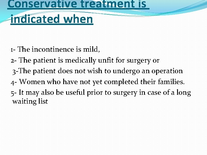 Conservative treatment is indicated when 1 - The incontinence is mild, 2 - The