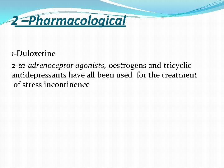 2 –Pharmacological 1 -Duloxetine 2 -α 1 -adrenoceptor agonists, oestrogens and tricyclic antidepressants have