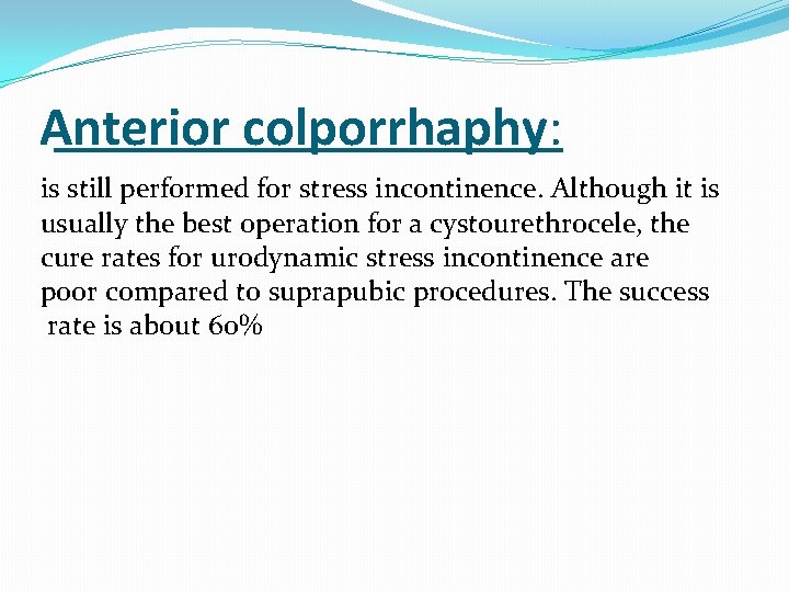 Anterior colporrhaphy: is still performed for stress incontinence. Although it is usually the best